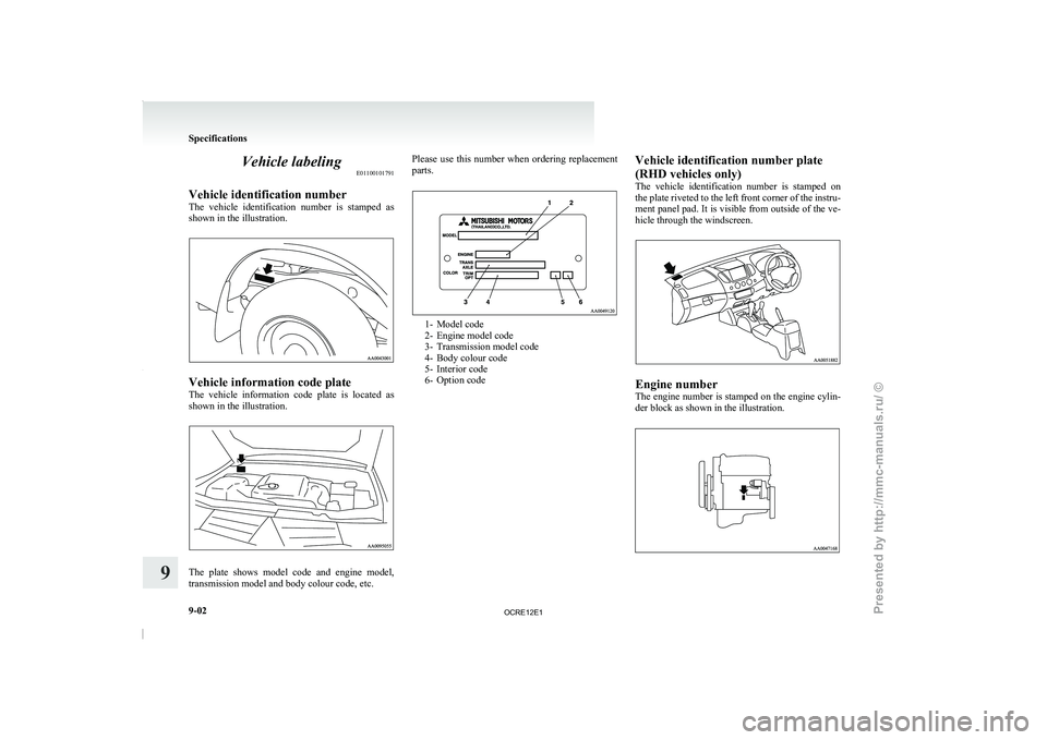 MITSUBISHI TRITON 2011  Owners Manual Vehicle labeling
E01100101791
Vehicle identification number
The  vehicle  identification  number  is 
stamped  as
shown in the illustration. Vehicle information code plate
The  vehicle  information  c