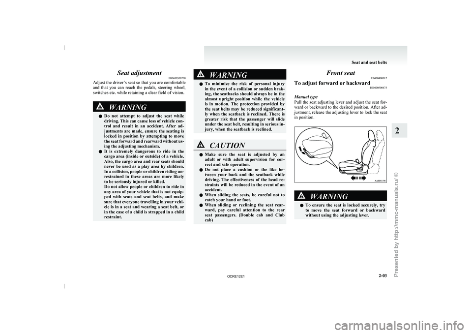 MITSUBISHI TRITON 2011  Owners Manual Seat adjustment
E00400300200
Adjust the driver’s seat  so 
that you are comfortable
and  that  you  can  reach  the  pedals,  steering  wheel,
switches etc. while retaining a clear field of vision. 