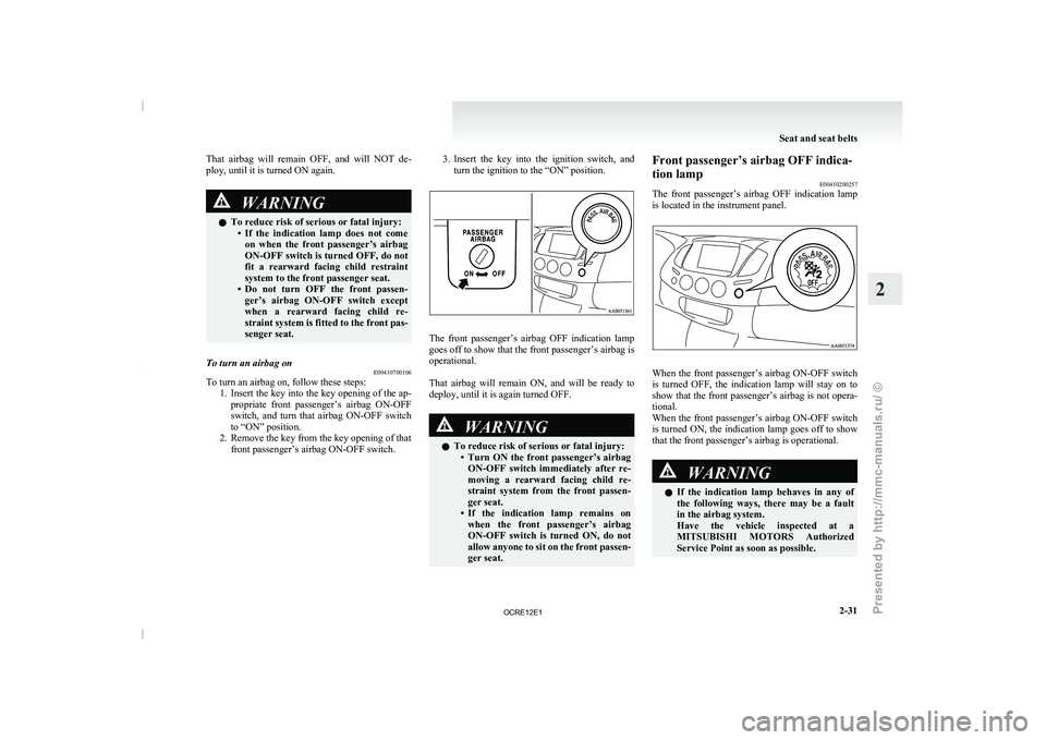 MITSUBISHI TRITON 2011  Owners Manual That  airbag  will  remain  OFF,  and  will  NOT  de-
ploy, until it is turned ON again.
WARNING
l To reduce risk of serious or fatal injury:
• If  the  indication  lamp  does 
not  come
on  when  t