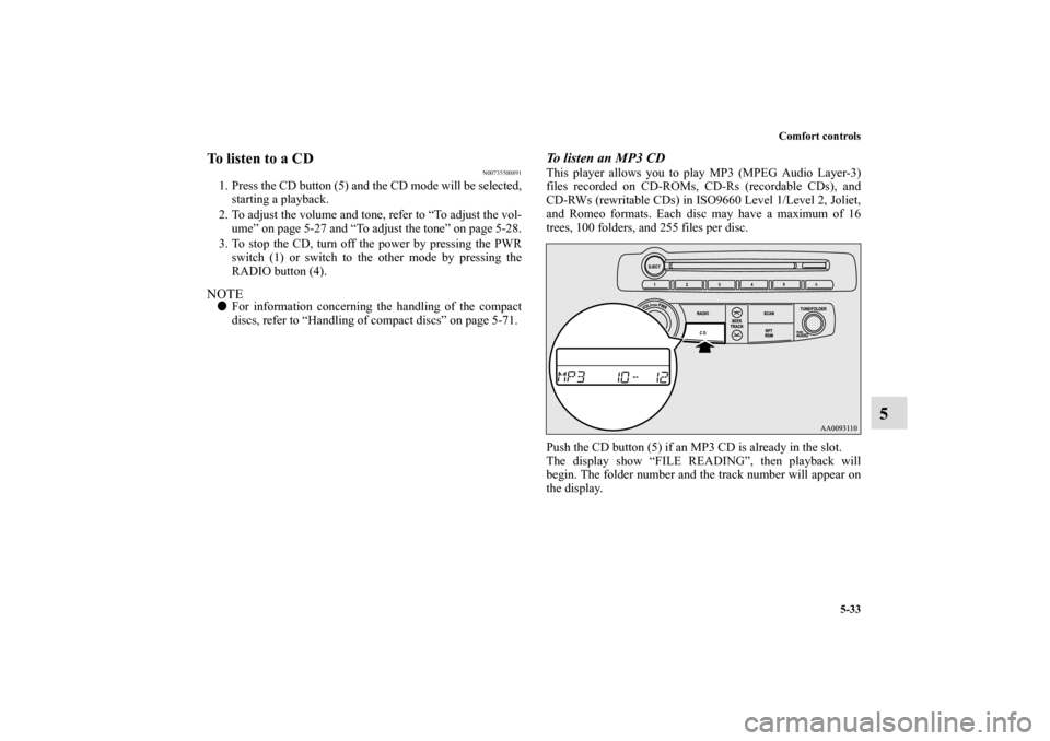 MITSUBISHI ECLIPSE 2010 4.G Owners Manual Comfort controls
5-33
5
To listen to a CD
N00735500891
1. Press the CD button (5) and the CD mode will be selected,
starting a playback.
2. To adjust the volume and tone, refer to “To adjust the vol