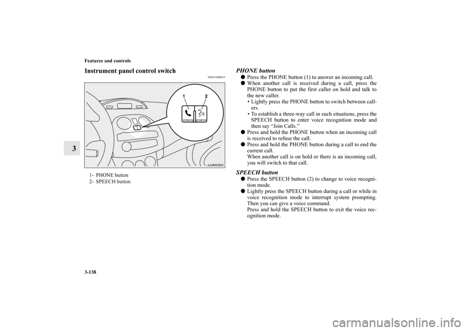 MITSUBISHI ECLIPSE 2012 4.G Owners Manual 3-138 Features and controls
3
Instrument panel control switch
N00547000019
PHONE buttonPress the PHONE button (1) to answer an incoming call.
When another call is received during a call, press the
P MITSUBISHI ECLIPSE 2012 4.G Owners Manual 3-138 Features and controls
3
Instrument panel control switch
N00547000019
PHONE buttonPress the PHONE button (1) to answer an incoming call.
When another call is received during a call, press the
P