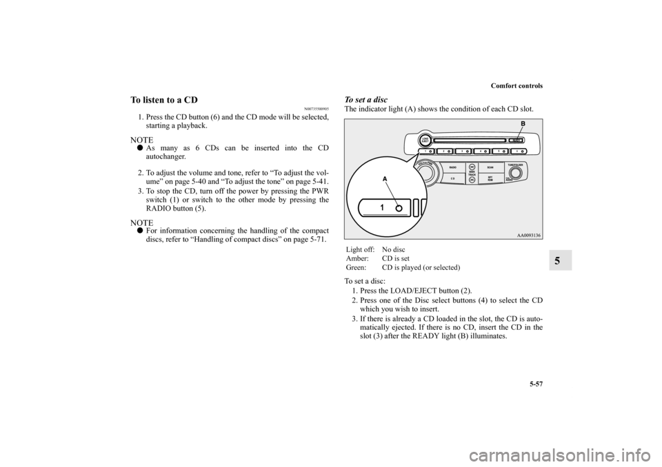 MITSUBISHI ECLIPSE 2012 4.G Owners Manual Comfort controls
5-57
5
To listen to a CD
N00735500905
1. Press the CD button (6) and the CD mode will be selected,
starting a playback.NOTEAs many as 6 CDs can be inserted into the CD
autochanger.
2 MITSUBISHI ECLIPSE 2012 4.G Owners Manual Comfort controls
5-57
5
To listen to a CD
N00735500905
1. Press the CD button (6) and the CD mode will be selected,
starting a playback.NOTEAs many as 6 CDs can be inserted into the CD
autochanger.
2