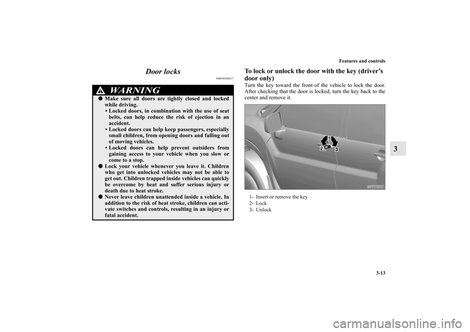 MITSUBISHI ENDEAVOR 2010 1.G Owners Manual Features and controls
3-13
3 Door locks
N00509200417
To lock or unlock the door with the key (driver’s
door only)Turn the key toward the front of the vehicle to lock the door.
After checking that t MITSUBISHI ENDEAVOR 2010 1.G Owners Manual Features and controls
3-13
3 Door locks
N00509200417
To lock or unlock the door with the key (driver’s
door only)Turn the key toward the front of the vehicle to lock the door.
After checking that t