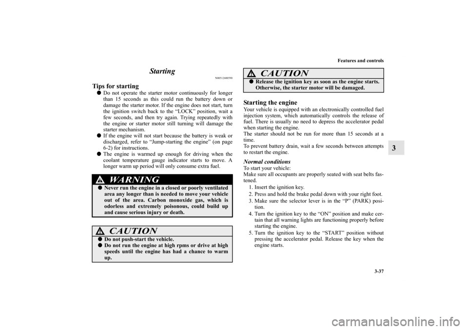 MITSUBISHI ENDEAVOR 2010 1.G Owners Manual Features and controls
3-37
3 Starting
N00512600590
Tips for starting Do not operate the starter motor continuously for longer
than 15 seconds as this could run the battery down or
damage the starter MITSUBISHI ENDEAVOR 2010 1.G Owners Manual Features and controls
3-37
3 Starting
N00512600590
Tips for starting Do not operate the starter motor continuously for longer
than 15 seconds as this could run the battery down or
damage the starter