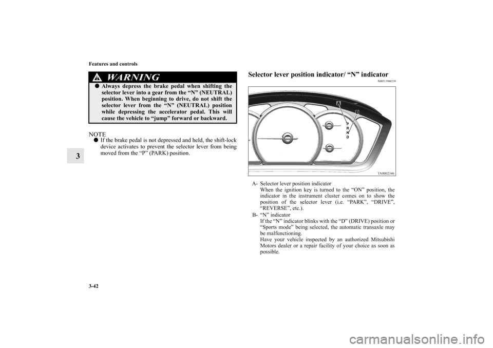 MITSUBISHI ENDEAVOR 2010 1.G Owners Manual 3-42 Features and controls
3
NOTEIf the brake pedal is not depressed and held, the shift-lock
device activates to prevent the selector lever from being
moved from the “P” (PARK) position.
Selecto MITSUBISHI ENDEAVOR 2010 1.G Owners Manual 3-42 Features and controls
3
NOTEIf the brake pedal is not depressed and held, the shift-lock
device activates to prevent the selector lever from being
moved from the “P” (PARK) position.
Selecto