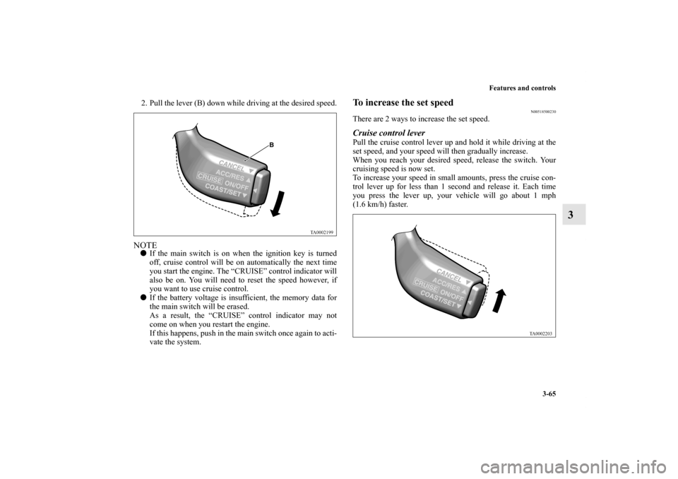 MITSUBISHI ENDEAVOR 2010 1.G Owners Manual Features and controls
3-65
3
2. Pull the lever (B) down while driving at the desired speed.NOTEIf the main switch is on when the ignition key is turned
off, cruise control will be on automatically th MITSUBISHI ENDEAVOR 2010 1.G Owners Manual Features and controls
3-65
3
2. Pull the lever (B) down while driving at the desired speed.NOTEIf the main switch is on when the ignition key is turned
off, cruise control will be on automatically th
