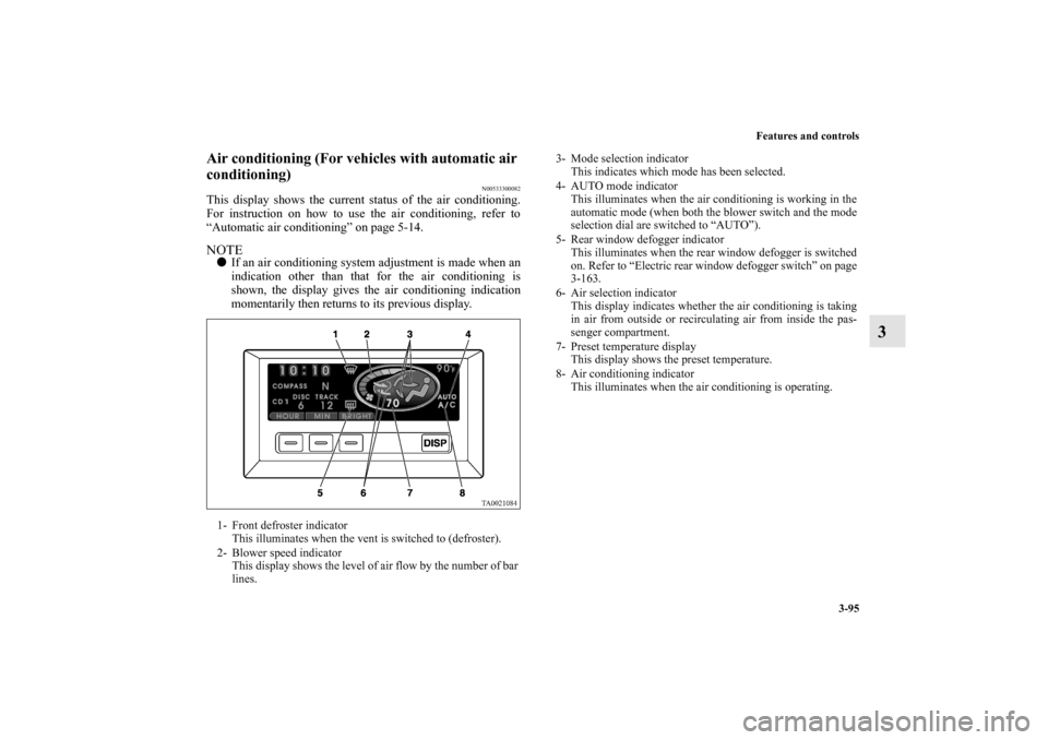 MITSUBISHI ENDEAVOR 2010 1.G Owners Manual Features and controls
3-95
3
Air conditioning (For vehicles with automatic air
conditioning)
N00533300082
This display shows the current status of the air conditioning.
For instruction on how to use MITSUBISHI ENDEAVOR 2010 1.G Owners Manual Features and controls
3-95
3
Air conditioning (For vehicles with automatic air
conditioning)
N00533300082
This display shows the current status of the air conditioning.
For instruction on how to use