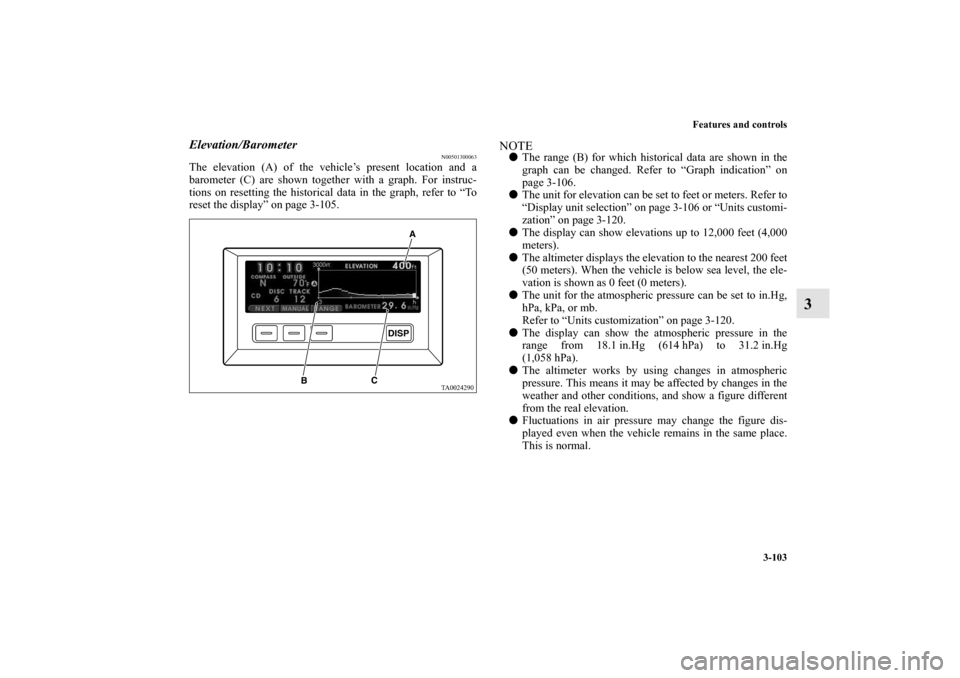 MITSUBISHI ENDEAVOR 2010 1.G Owners Manual Features and controls
3-103
3
Elevation/Barometer
N00501300063
The elevation (A) of the vehicle’s present location and a
barometer (C) are shown together with a graph. For instruc-
tions on resettin MITSUBISHI ENDEAVOR 2010 1.G Owners Manual Features and controls
3-103
3
Elevation/Barometer
N00501300063
The elevation (A) of the vehicle’s present location and a
barometer (C) are shown together with a graph. For instruc-
tions on resettin