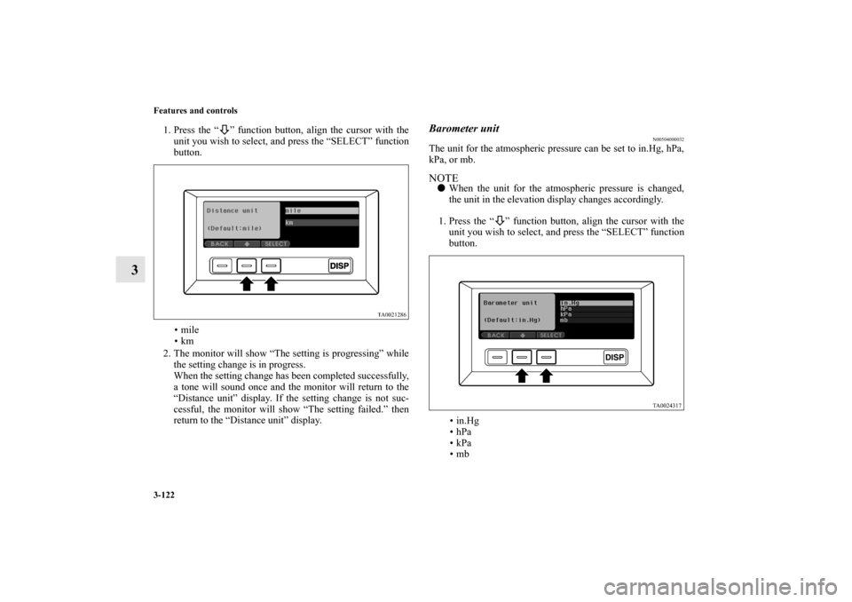 MITSUBISHI ENDEAVOR 2010 1.G Owners Manual 3-122 Features and controls
3
1. Press the “ ” function button, align the cursor with the
unit you wish to select, and press the “SELECT” function
button.
•mile
•km
2. The monitor will sho
