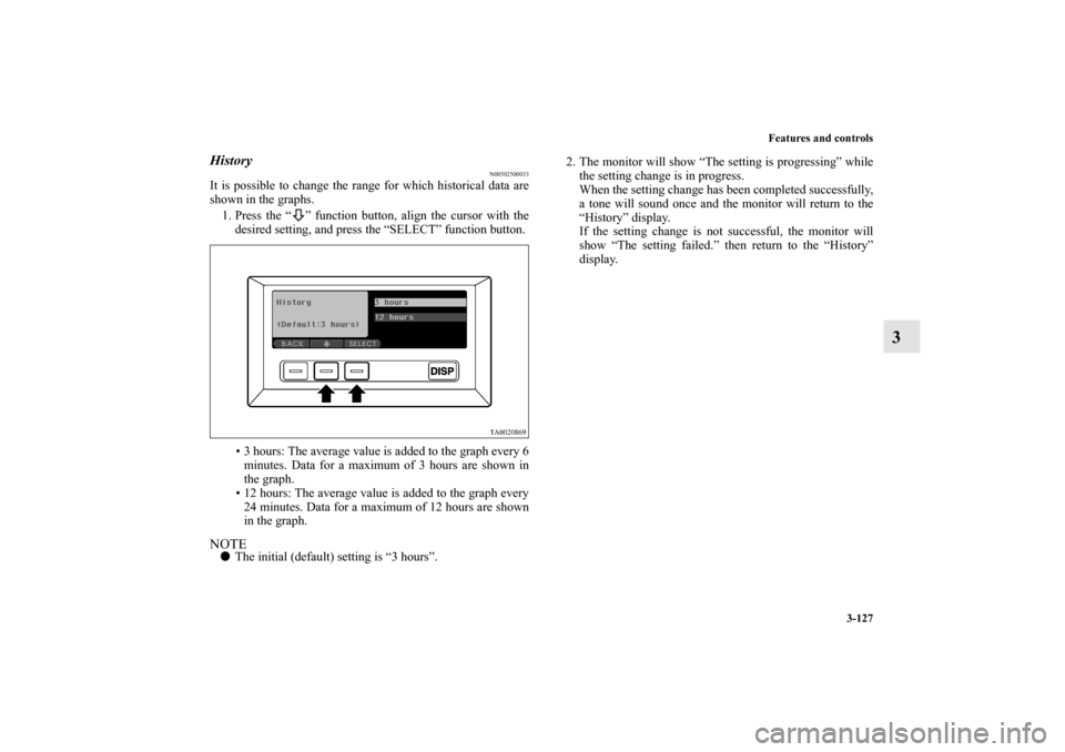 MITSUBISHI ENDEAVOR 2010 1.G Owners Manual Features and controls
3-127
3
History
N00502500033
It is possible to change the range for which historical data are
shown in the graphs.
1. Press the “ ” function button, align the cursor with the