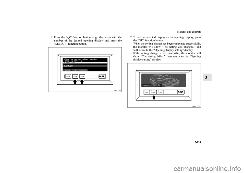MITSUBISHI ENDEAVOR 2010 1.G Owners Manual Features and controls
3-129
3
1. Press the “ ” function button, align the cursor with the
number of the desired opening display, and press the
“SELECT” function button.2. To set the selected d
