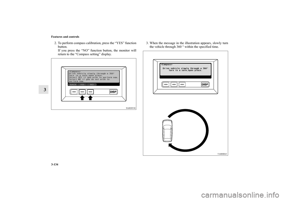 MITSUBISHI ENDEAVOR 2010 1.G Owners Manual 3-134 Features and controls
3
2. To perform compass calibration, press the “YES” function
button.
If you press the “NO” function button, the monitor will
return to the “Compass setting” di