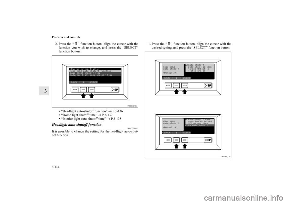 MITSUBISHI ENDEAVOR 2010 1.G Owners Manual 3-136 Features and controls
3
2. Press the “ ” function button, align the cursor with the
function you wish to change, and press the “SELECT”
function button.
• “Headlight auto-shutoff fun