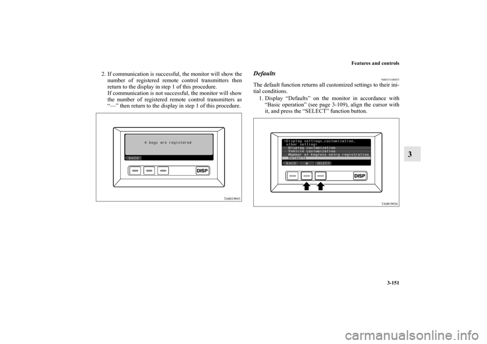 MITSUBISHI ENDEAVOR 2010 1.G Owners Manual Features and controls
3-151
3
2. If communication is successful, the monitor will show the
number of registered remote control transmitters then
return to the display in step 1 of this procedure.
If c