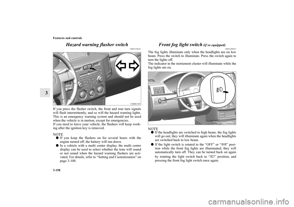 MITSUBISHI ENDEAVOR 2010 1.G Owners Manual 3-158 Features and controls
3Hazard warning flasher switch
N00522700161
If you press the flasher switch, the front and rear turn signals
will flash intermittently, and so will the hazard warning light MITSUBISHI ENDEAVOR 2010 1.G Owners Manual 3-158 Features and controls
3Hazard warning flasher switch
N00522700161
If you press the flasher switch, the front and rear turn signals
will flash intermittently, and so will the hazard warning light