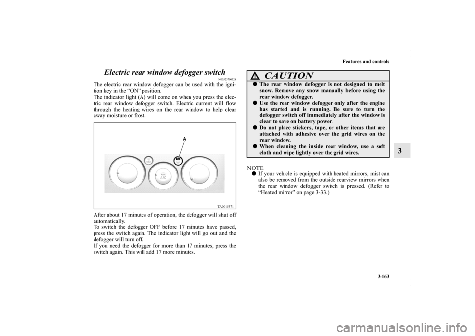 MITSUBISHI ENDEAVOR 2010 1.G Owners Manual Features and controls
3-163
3 Electric rear window defogger switch
N00523700328
The electric rear window defogger can be used with the igni-
tion key in the “ON” position.
The indicator light (A) MITSUBISHI ENDEAVOR 2010 1.G Owners Manual Features and controls
3-163
3 Electric rear window defogger switch
N00523700328
The electric rear window defogger can be used with the igni-
tion key in the “ON” position.
The indicator light (A)