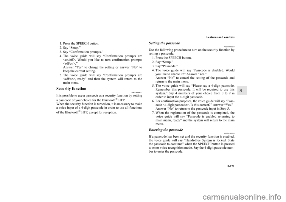 MITSUBISHI ENDEAVOR 2010 1.G Owners Manual Features and controls
3-171
3
1. Press the SPEECH button.
2. Say “Setup.”
3. Say “Confirmation prompts.”
4. The voice guide will say “Confirmation prompts are
<on/off>. Would you like to tur MITSUBISHI ENDEAVOR 2010 1.G Owners Manual Features and controls
3-171
3
1. Press the SPEECH button.
2. Say “Setup.”
3. Say “Confirmation prompts.”
4. The voice guide will say “Confirmation prompts are
<on/off>. Would you like to tur