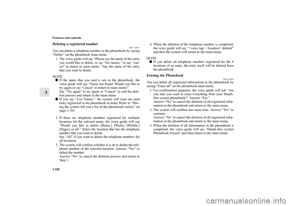 MITSUBISHI ENDEAVOR 2010 1.G Owners Manual 3-182 Features and controls
3
Deleting a registered number
N00511700057
You can delete a telephone number in the phonebook by saying
“Delete” on the phonebook main menu.
1. The voice guide will sa MITSUBISHI ENDEAVOR 2010 1.G Owners Manual 3-182 Features and controls
3
Deleting a registered number
N00511700057
You can delete a telephone number in the phonebook by saying
“Delete” on the phonebook main menu.
1. The voice guide will sa