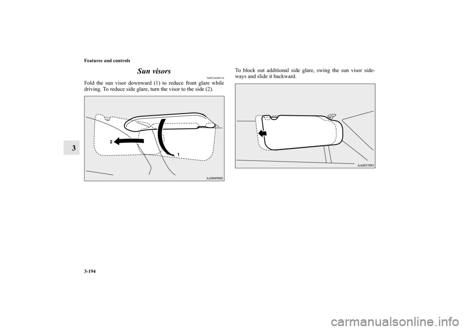 MITSUBISHI ENDEAVOR 2010 1.G Owners Manual 3-194 Features and controls
3Sun visors
N00524600324
Fold the sun visor downward (1) to reduce front glare while
driving. To reduce side glare, turn the visor to the side (2).To block out additional s