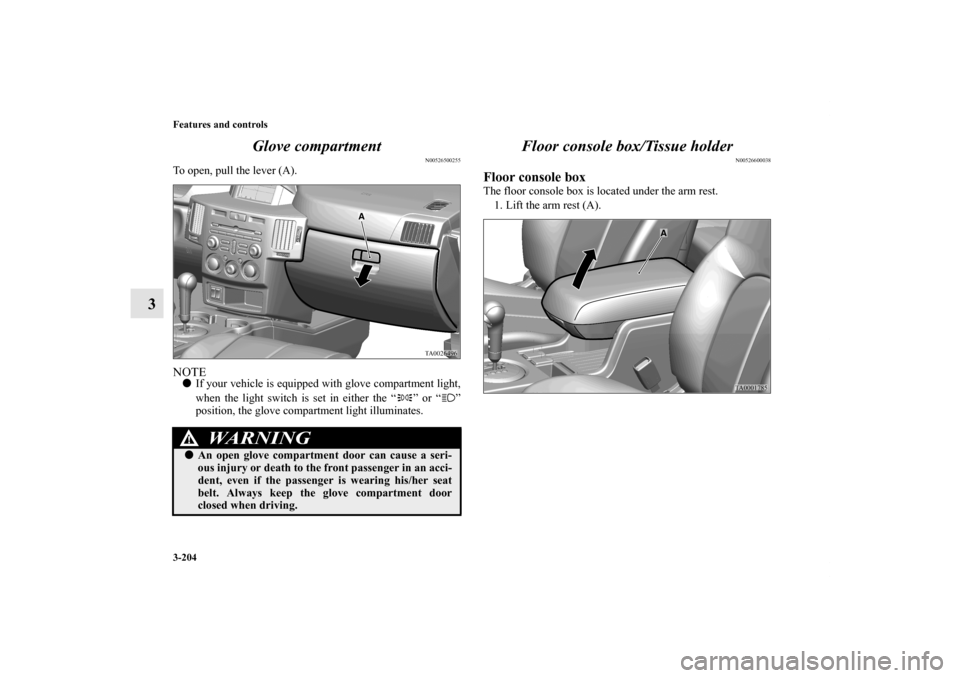 MITSUBISHI ENDEAVOR 2010 1.G Owners Manual 3-204 Features and controls
3Glove compartment
N00526500255
To open, pull the lever (A).NOTEIf your vehicle is equipped with glove compartment light,
when the light switch is set in either the “ 