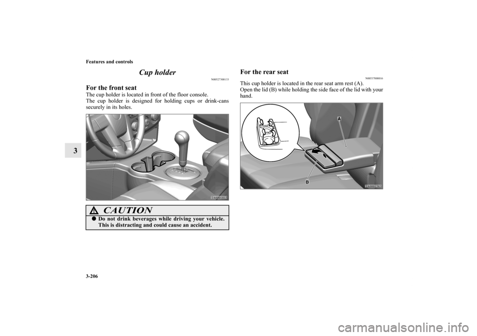 MITSUBISHI ENDEAVOR 2010 1.G Owners Manual 3-206 Features and controls
3Cup holder
N00527300133
For the front seatThe cup holder is located in front of the floor console.
The cup holder is designed for holding cups or drink-cans
securely in it