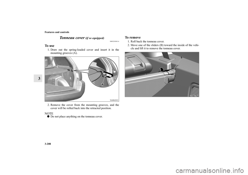 MITSUBISHI ENDEAVOR 2010 1.G Owners Manual 3-208 Features and controls
3Tonneau cover
 (if so equipped)
N00528300114
To  u s e1. Draw out the spring-loaded cover and insert it in the
mounting grooves (A).
2. Remove the cover from the mounting 