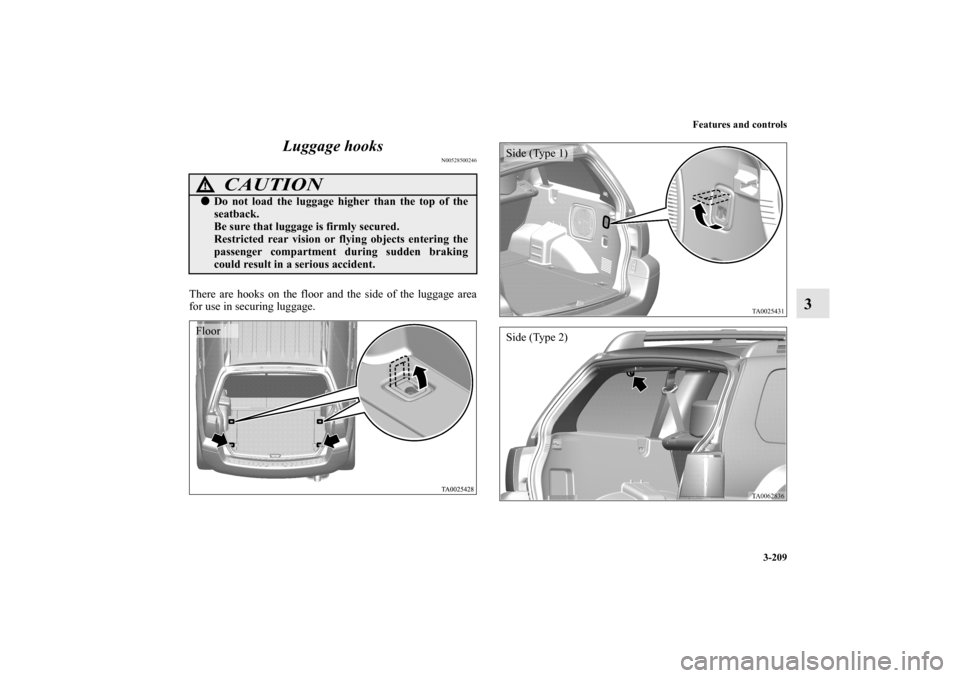 MITSUBISHI ENDEAVOR 2010 1.G Owners Manual Features and controls
3-209
3 Luggage hooks
N00528500246
There are hooks on the floor and the side of the luggage area
for use in securing luggage.
CAUTION
!Do not load the luggage higher than the to