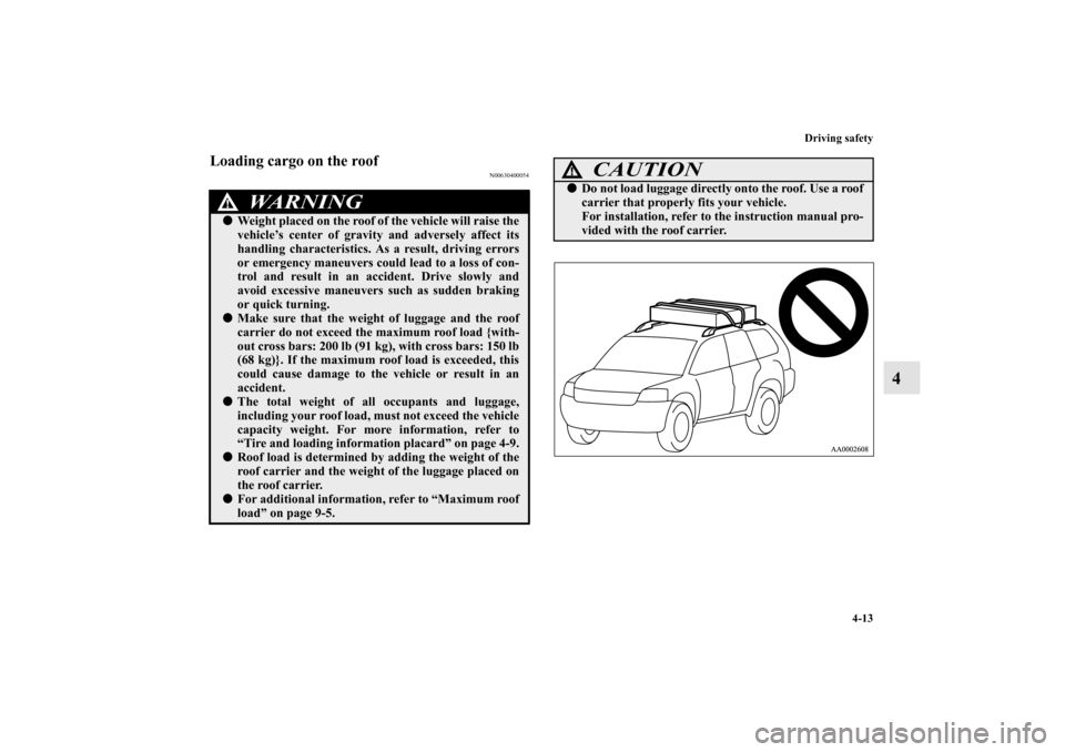 MITSUBISHI ENDEAVOR 2010 1.G Owners Manual Driving safety
4-13
4
Loading cargo on the roof
N00630400054
WA R N I N G
!Weight placed on the roof of the vehicle will raise the
vehicle’s center of gravity and adversely affect its
handling char MITSUBISHI ENDEAVOR 2010 1.G Owners Manual Driving safety
4-13
4
Loading cargo on the roof
N00630400054
WA R N I N G
!Weight placed on the roof of the vehicle will raise the
vehicle’s center of gravity and adversely affect its
handling char