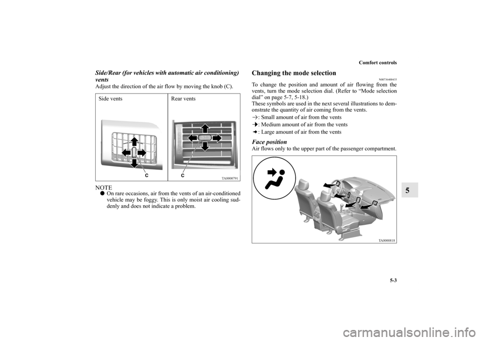 MITSUBISHI ENDEAVOR 2010 1.G Owners Manual Comfort controls
5-3
5
Side/Rear (for vehicles with automatic air conditioning) 
ventsAdjust the direction of the air flow by moving the knob (C).NOTEOn rare occasions, air from the vents of an air-c