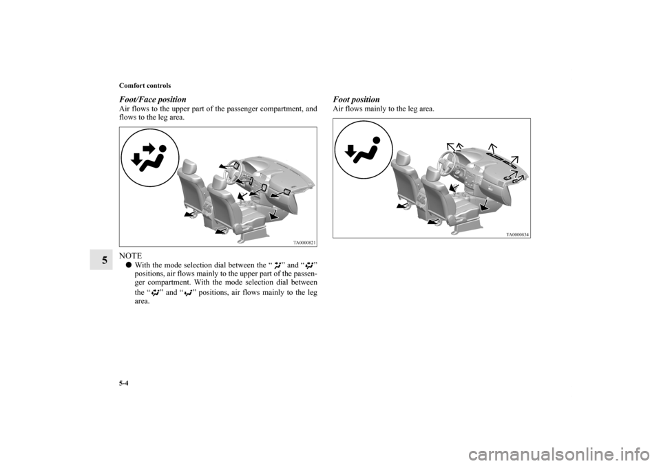 MITSUBISHI ENDEAVOR 2010 1.G Owners Manual 5-4 Comfort controls
5
Foot/Face position   Air flows to the upper part of the passenger compartment, and
flows to the leg area. NOTEWith the mode selection dial between the “ ” and “ ”
posit