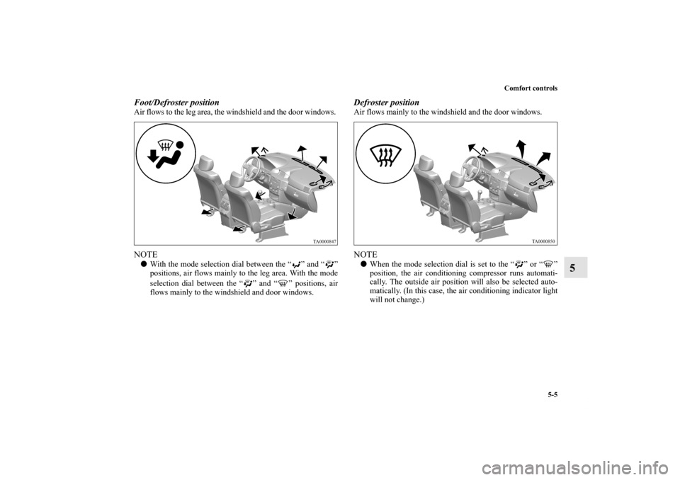 MITSUBISHI ENDEAVOR 2010 1.G Owners Manual Comfort controls
5-5
5
Foot/Defroster position    Air flows to the leg area, the windshield and the door windows. NOTEWith the mode selection dial between the “ ” and “ ”
positions, air flows