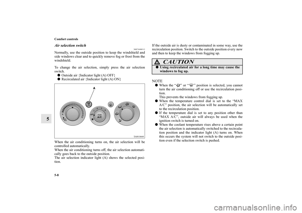 MITSUBISHI ENDEAVOR 2010 1.G Owners Manual 5-8 Comfort controls
5
Air selection switch
N00736800312
Normally, use the outside position to keep the windshield and
side windows clear and to quickly remove fog or frost from the
windshield.
To cha MITSUBISHI ENDEAVOR 2010 1.G Owners Manual 5-8 Comfort controls
5
Air selection switch
N00736800312
Normally, use the outside position to keep the windshield and
side windows clear and to quickly remove fog or frost from the
windshield.
To cha