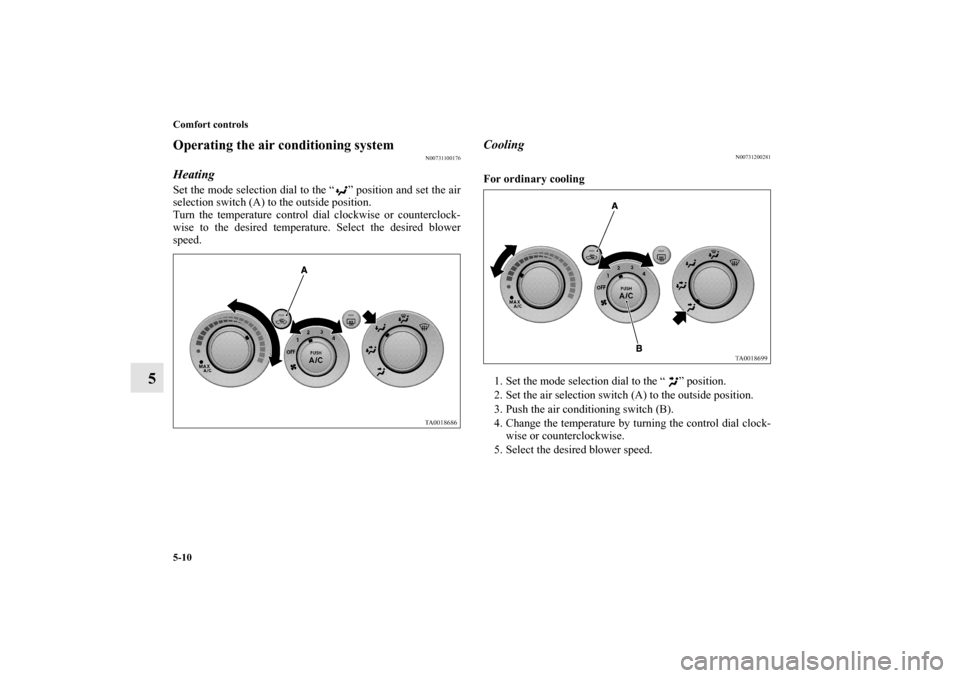 MITSUBISHI ENDEAVOR 2010 1.G Owners Manual 5-10 Comfort controls
5
Operating the air conditioning system
N00731100176
Heating Set the mode selection dial to the “ ” position and set the air
selection switch (A) to the outside position.
Tur