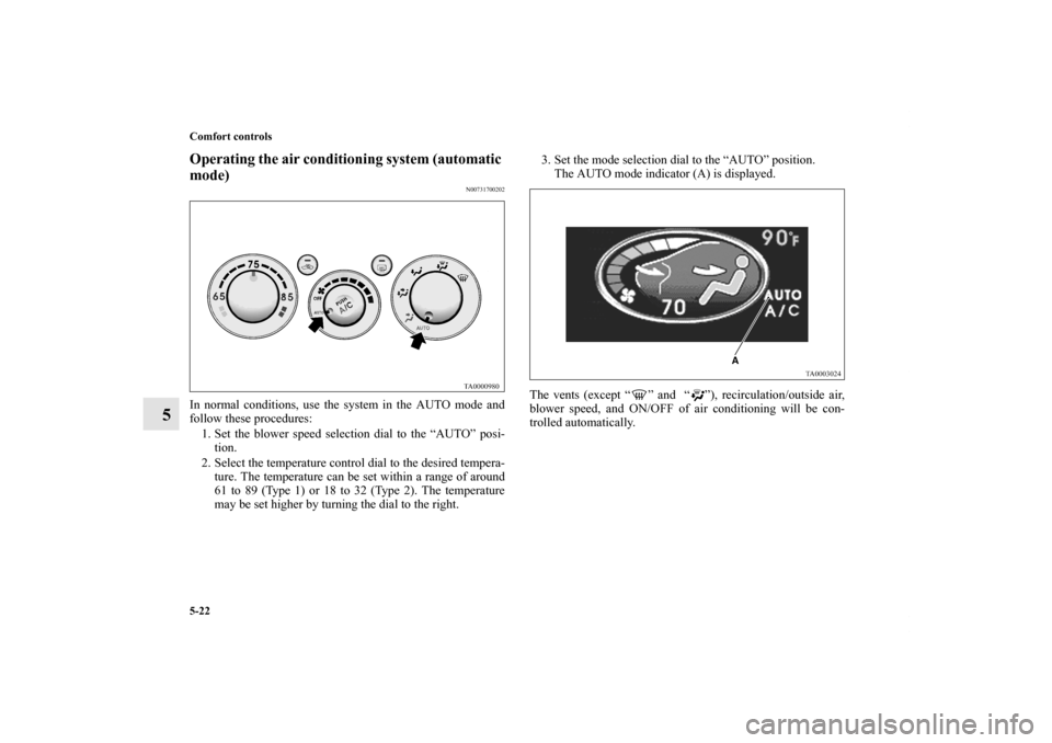 MITSUBISHI ENDEAVOR 2010 1.G Owners Manual 5-22 Comfort controls
5
Operating the air conditioning system (automatic 
mode)
N00731700202
In normal conditions, use the system in the AUTO mode and
follow these procedures:
1. Set the blower speed 