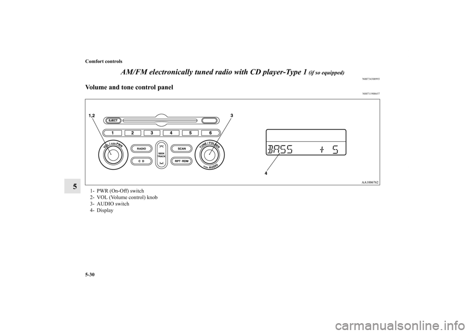 MITSUBISHI ENDEAVOR 2010 1.G Owners Manual 5-30 Comfort controls
5AM/FM electronically tuned radio with CD player-Type 1
 (if so equipped)
N00734300993
Volume and tone control panel
N00711900657
1- PWR (On-Off) switch 
2- VOL (Volume control) 