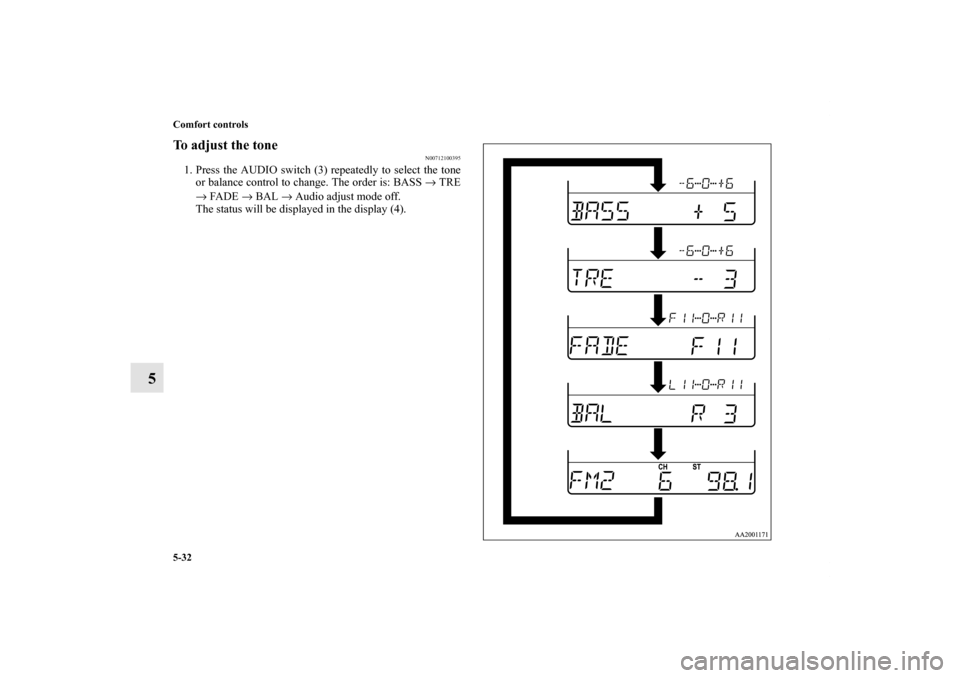 MITSUBISHI ENDEAVOR 2010 1.G Owners Manual 5-32 Comfort controls
5
To adjust the tone
N00712100395
1. Press the AUDIO switch (3) repeatedly to select the tone
or balance control to change. The order is: BASS → TRE
→ FADE → BAL → Audio 