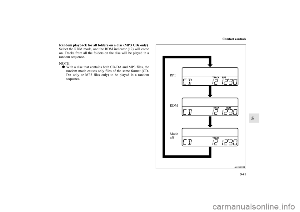 MITSUBISHI ENDEAVOR 2010 1.G Owners Manual Comfort controls
5-41
5
Random playback for all folders on a disc (MP3 CDs only)
Select the RDM mode, and the RDM indicator (12) will come
on. Tracks from all the folders on the disc will be played in