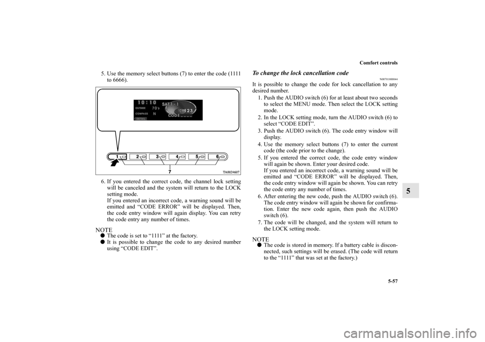 MITSUBISHI ENDEAVOR 2010 1.G Owners Manual Comfort controls
5-57
5
5. Use the memory select buttons (7) to enter the code (1111
to 6666).
6. If you entered the correct code, the channel lock setting
will be canceled and the system will return MITSUBISHI ENDEAVOR 2010 1.G Owners Manual Comfort controls
5-57
5
5. Use the memory select buttons (7) to enter the code (1111
to 6666).
6. If you entered the correct code, the channel lock setting
will be canceled and the system will return