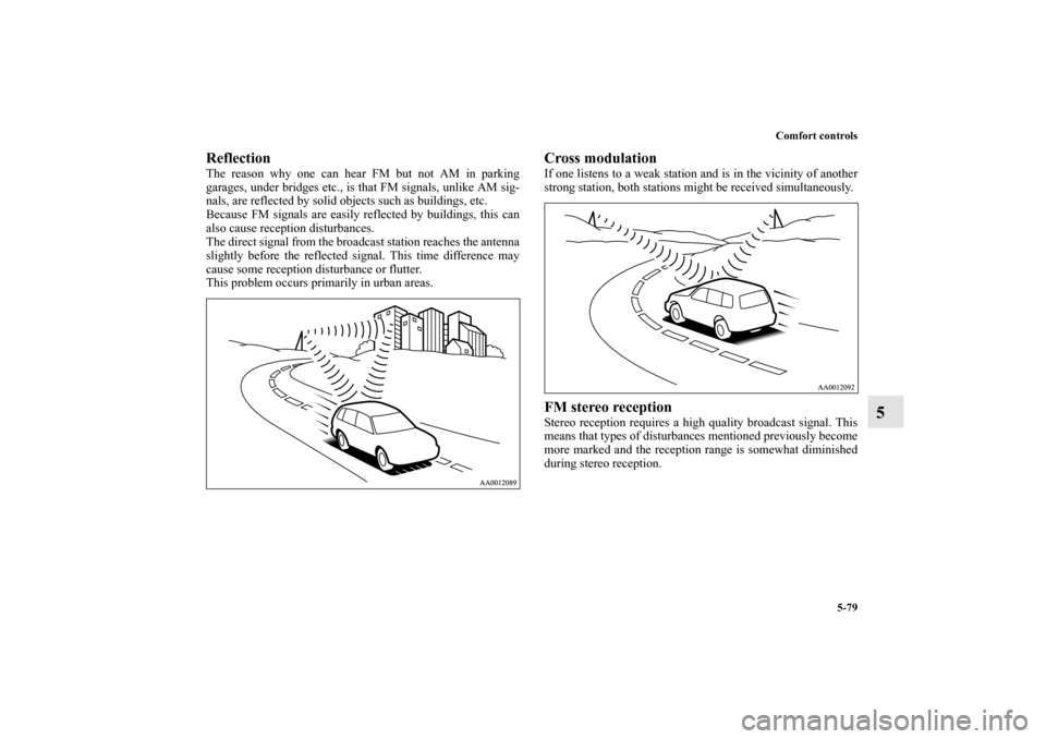 MITSUBISHI ENDEAVOR 2010 1.G Owners Manual Comfort controls
5-79
5
Reflection     The reason why one can hear FM but not AM in parking
garages, under bridges etc., is that FM signals, unlike AM sig-
nals, are reflected by solid objects such as