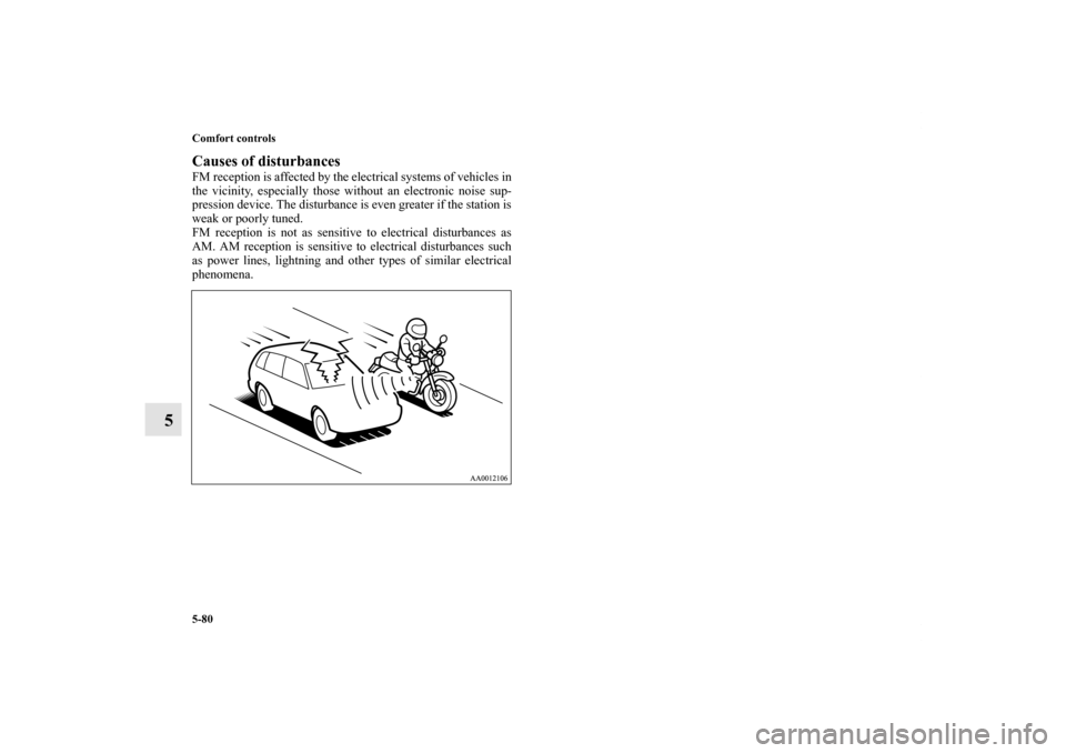 MITSUBISHI ENDEAVOR 2010 1.G Owners Manual 5-80 Comfort controls
5
Causes of disturbancesFM reception is affected by the electrical systems of vehicles in
the vicinity, especially those without an electronic noise sup-
pression device. The dis
