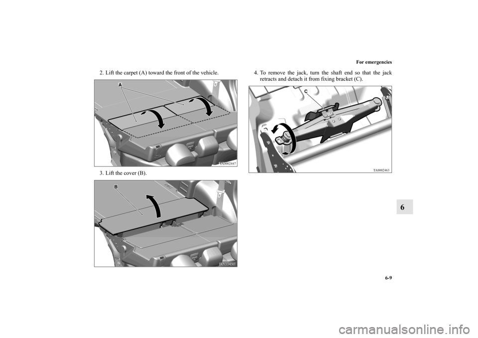 MITSUBISHI ENDEAVOR 2010 1.G Owners Manual For emergencies
6-9
6
2. Lift the carpet (A) toward the front of the vehicle.
3. Lift the cover (B).4. To remove the jack, turn the shaft end so that the jack
retracts and detach it from fixing bracke