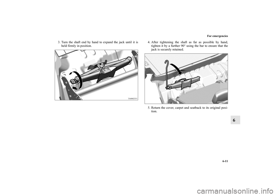 MITSUBISHI ENDEAVOR 2010 1.G Owners Manual For emergencies
6-11
6
3. Turn the shaft end by hand to expand the jack until it is
held firmly in position.4. After tightening the shaft as far as possible by hand,
tighten it by a further 90° using