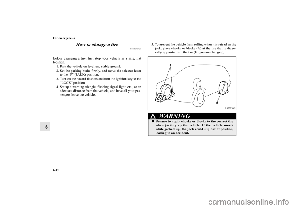 MITSUBISHI ENDEAVOR 2010 1.G Owners Manual 6-12 For emergencies
6How to change a tire
N00836900750
Before changing a tire, first stop your vehicle in a safe, flat
location. 
1. Park the vehicle on level and stable ground.
2. Set the parking br
