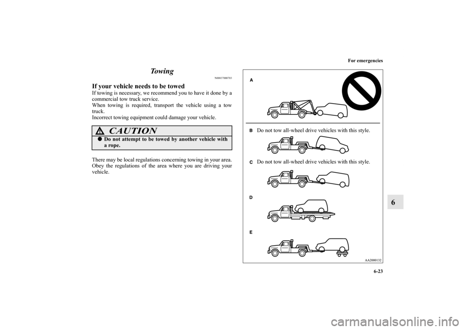 MITSUBISHI ENDEAVOR 2010 1.G Owners Manual For emergencies
6-23
6 To w i n g
N00837000703
If your vehicle needs to be towedIf towing is necessary, we recommend you to have it done by a
commercial tow truck service.
When towing is required, tra