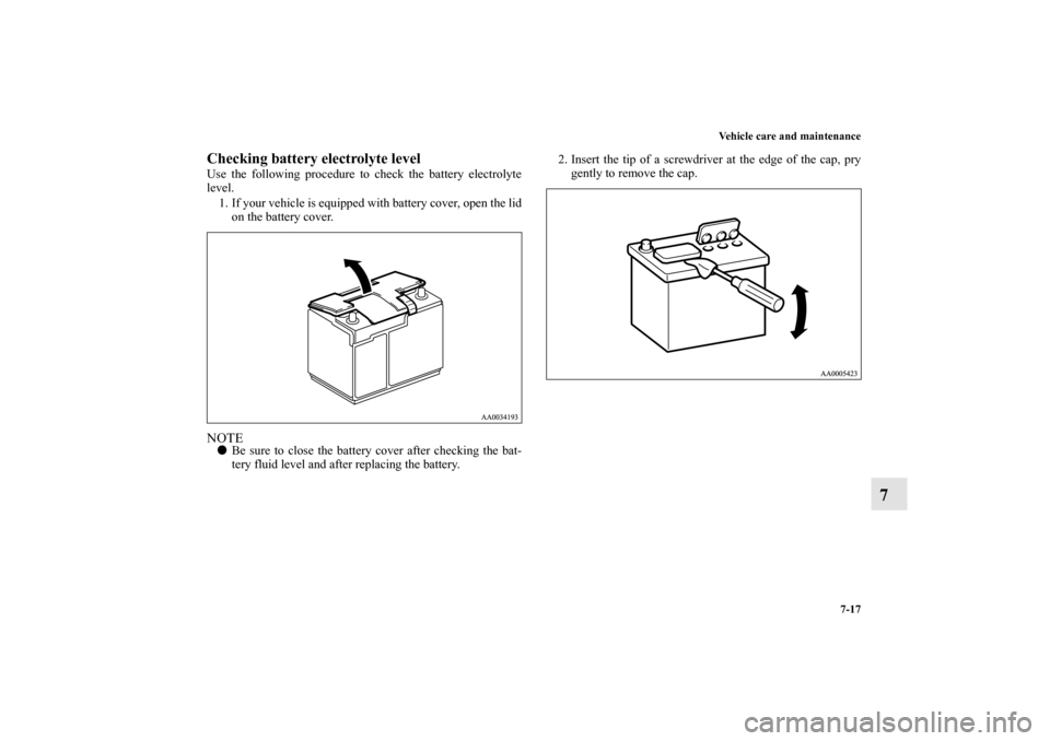 MITSUBISHI ENDEAVOR 2010 1.G Owners Manual Vehicle care and maintenance
7-17
7
Checking battery electrolyte level Use the following procedure to check the battery electrolyte
level.
1. If your vehicle is equipped with battery cover, open the l