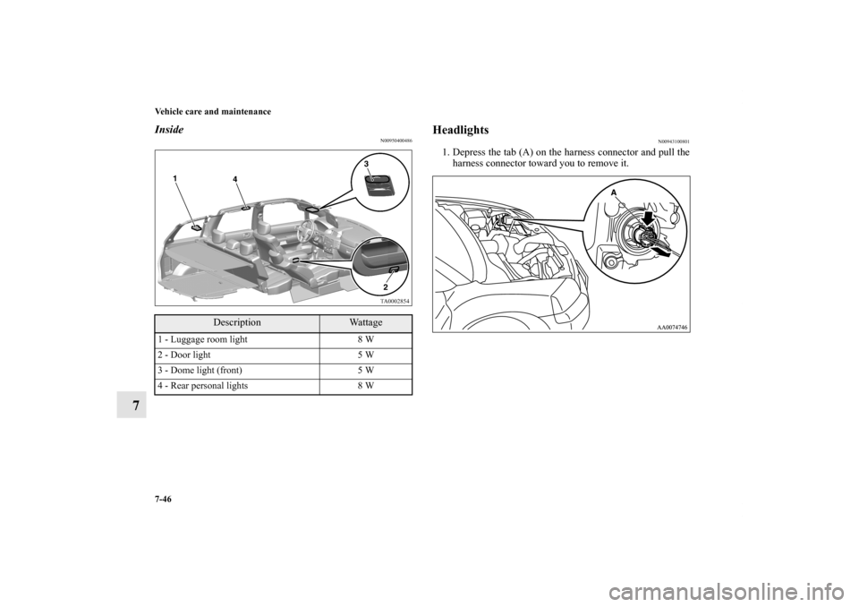 MITSUBISHI ENDEAVOR 2010 1.G Owners Manual 7-46 Vehicle care and maintenance
7
Inside
N00950400486
Headlights
N00943100801
1. Depress the tab (A) on the harness connector and pull the
harness connector toward you to remove it. 
Description
Wat