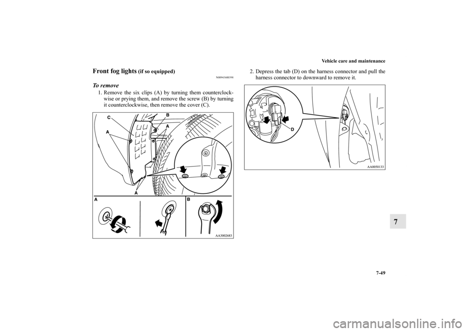 MITSUBISHI ENDEAVOR 2010 1.G Owners Manual Vehicle care and maintenance
7-49
7
Front fog lights
 (if so equipped)
N00943600398
To  r e m o v e1. Remove the six clips (A) by turning them counterclock-
wise or prying them, and remove the screw (