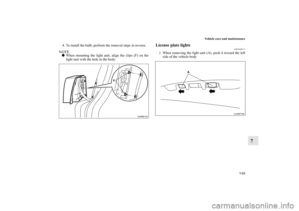 MITSUBISHI ENDEAVOR 2010 1.G Owners Manual Vehicle care and maintenance
7-53
7
4. To install the bulb, perform the removal steps in reverse.NOTEWhen mounting the light unit, align the clips (F) on the
light unit with the hole in the body.
Lic