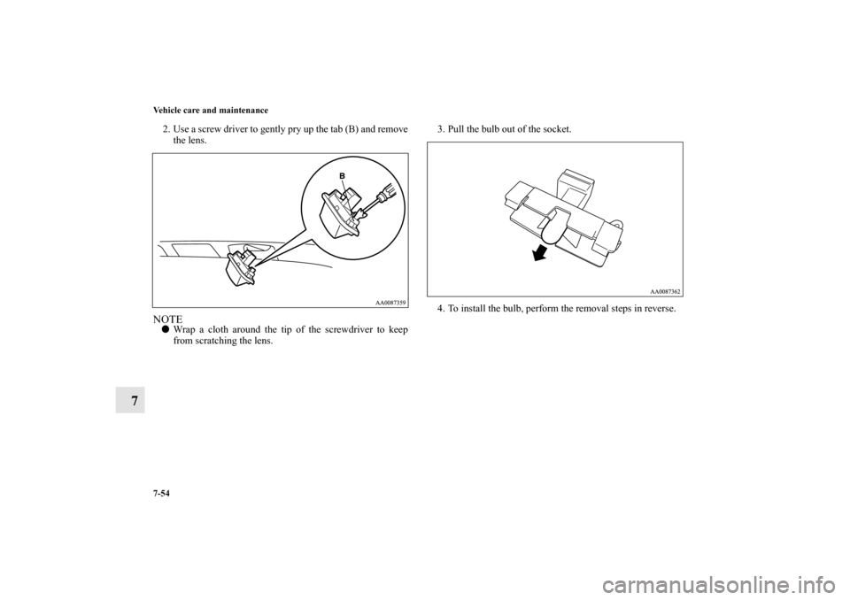MITSUBISHI ENDEAVOR 2010 1.G Owners Manual 7-54 Vehicle care and maintenance
7
2. Use a screw driver to gently pry up the tab (B) and remove
the lens.NOTEWrap a cloth around the tip of the screwdriver to keep
from scratching the lens.3. Pull 