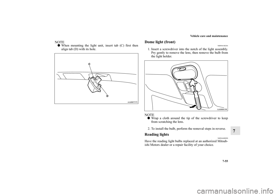 MITSUBISHI ENDEAVOR 2010 1.G Owners Manual Vehicle care and maintenance
7-55
7
NOTEWhen mounting the light unit, insert tab (C) first then
align tab (D) with its hole.
Dome light (front)
N00944100286
1. Insert a screwdriver into the notch of 